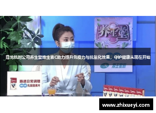 尊龙凯时公司养生堂维生素C助力提升免疫力与抗氧化效果，守护健康从现在开始