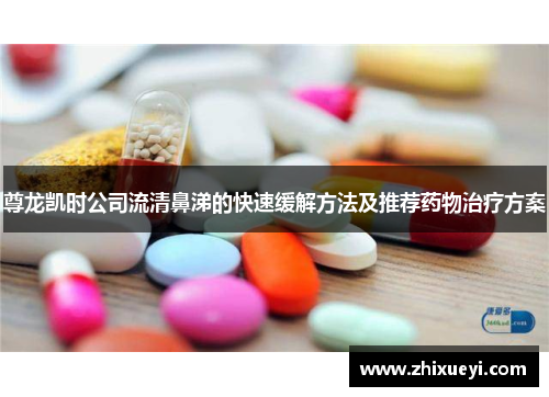 尊龙凯时公司流清鼻涕的快速缓解方法及推荐药物治疗方案
