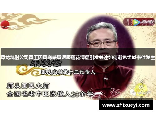 尊龙凯时公司员工因风寒感冒误服莲花清瘟引发关注如何避免类似事件发生