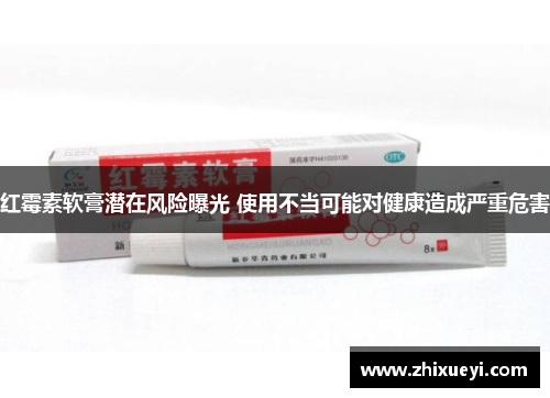 红霉素软膏潜在风险曝光 使用不当可能对健康造成严重危害