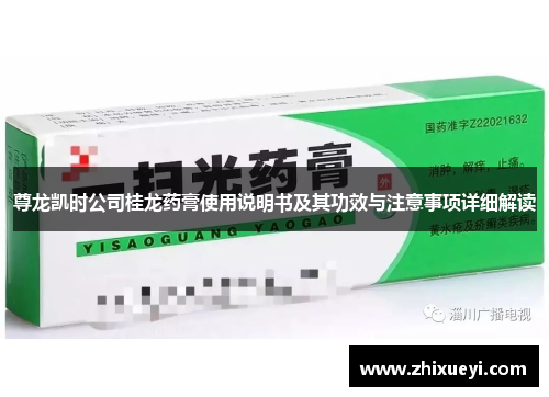 尊龙凯时公司桂龙药膏使用说明书及其功效与注意事项详细解读